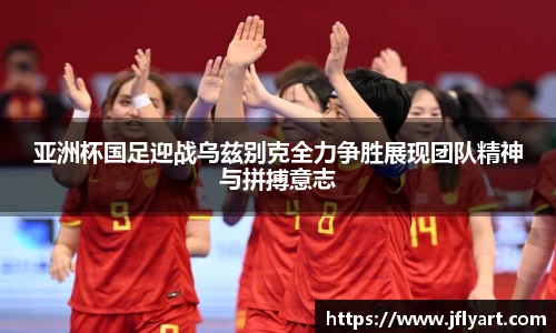 亚洲杯国足迎战乌兹别克全力争胜展现团队精神与拼搏意志