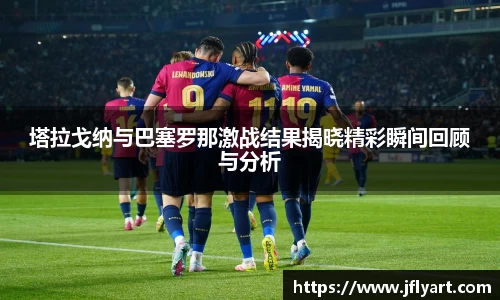 塔拉戈纳与巴塞罗那激战结果揭晓精彩瞬间回顾与分析